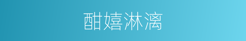 酣嬉淋漓的意思