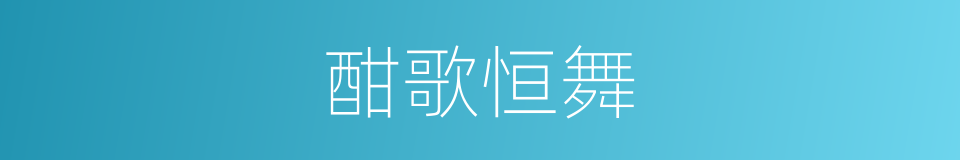酣歌恒舞的意思