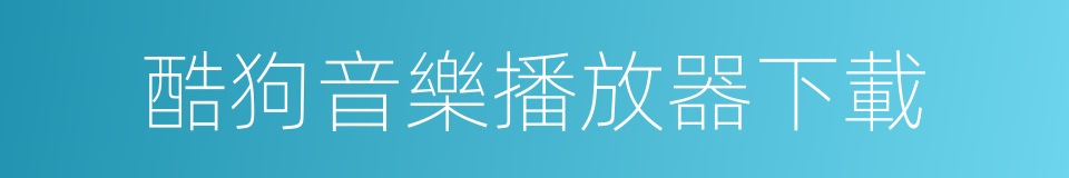 酷狗音樂播放器下載的同義詞