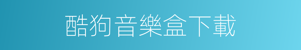 酷狗音樂盒下載的同義詞