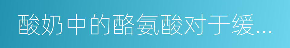 酸奶中的酪氨酸对于缓解心理压力过大的同义词