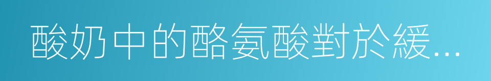 酸奶中的酪氨酸對於緩解心理壓力過大的同義詞