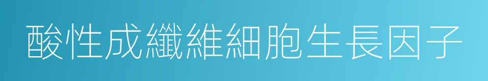 酸性成纖維細胞生長因子的同義詞