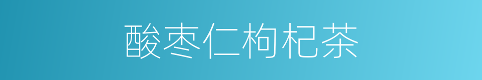 酸枣仁枸杞茶的同义词