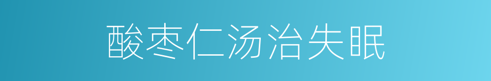 酸枣仁汤治失眠的同义词