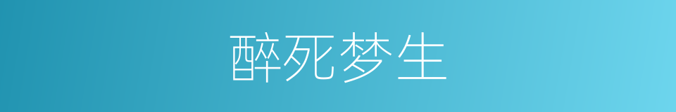 醉死梦生的意思