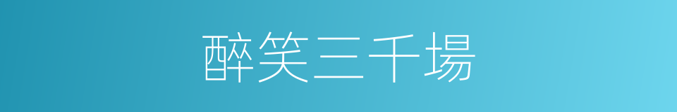 醉笑三千場的同義詞