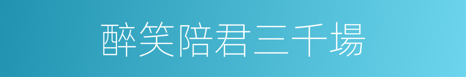 醉笑陪君三千場的同義詞