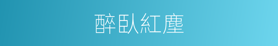 醉臥紅塵的意思
