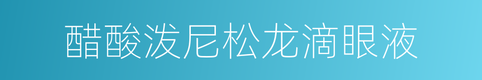 醋酸泼尼松龙滴眼液的同义词