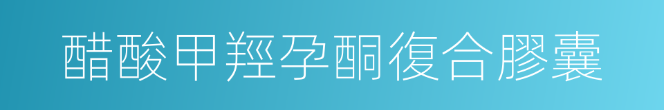醋酸甲羥孕酮復合膠囊的同義詞
