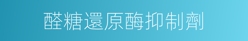 醛糖還原酶抑制劑的同義詞