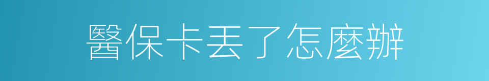 醫保卡丟了怎麼辦的同義詞