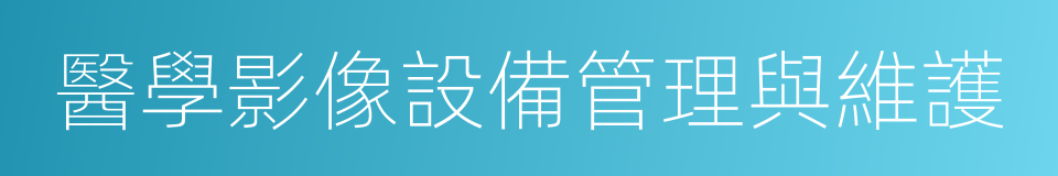 醫學影像設備管理與維護的意思