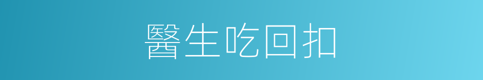 醫生吃回扣的同義詞