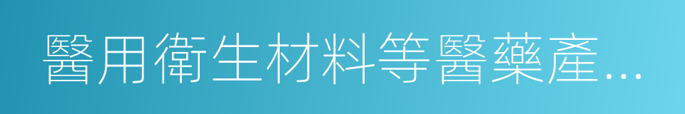 醫用衛生材料等醫藥產品生產的同義詞