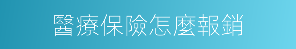 醫療保險怎麼報銷的同義詞
