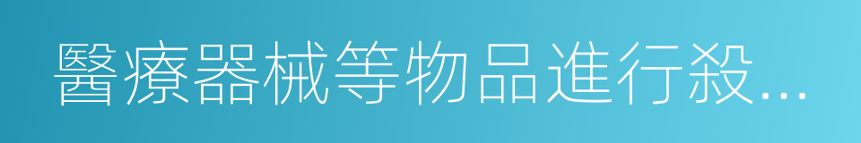 醫療器械等物品進行殺菌消毒的同義詞