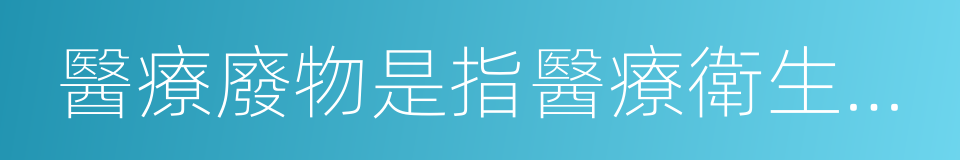 醫療廢物是指醫療衛生機構在醫療的同義詞