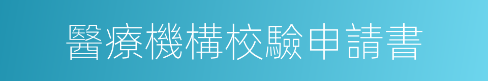 醫療機構校驗申請書的同義詞