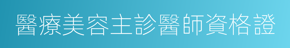 醫療美容主診醫師資格證的同義詞