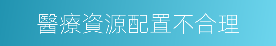 醫療資源配置不合理的同義詞