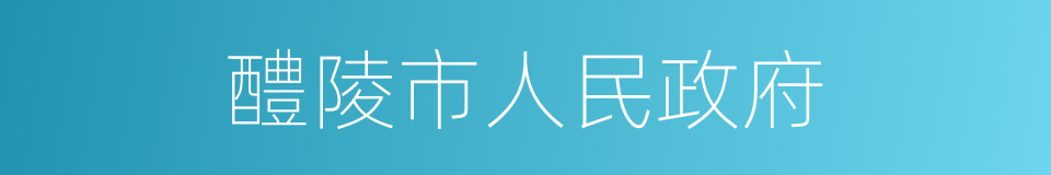 醴陵市人民政府的意思