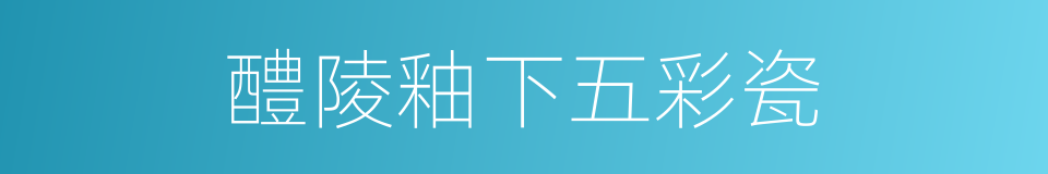 醴陵釉下五彩瓷的同义词
