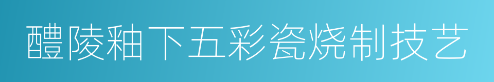 醴陵釉下五彩瓷烧制技艺的同义词