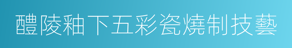 醴陵釉下五彩瓷燒制技藝的同義詞