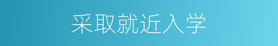采取就近入学的同义词