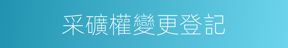采礦權變更登記的同義詞