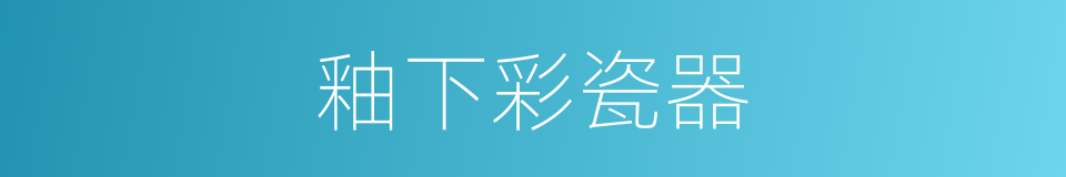 釉下彩瓷器的同义词