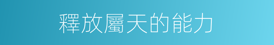 釋放屬天的能力的同義詞