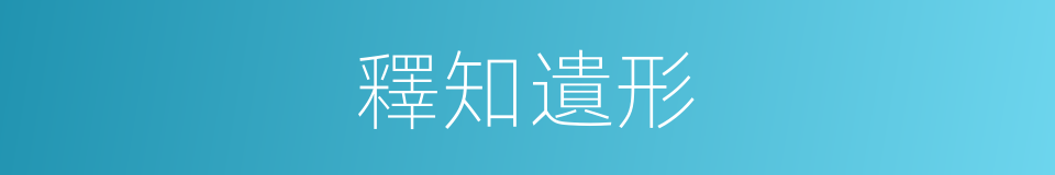 釋知遺形的意思