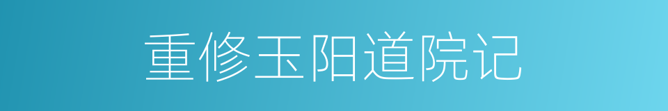 重修玉阳道院记的同义词
