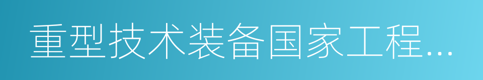 重型技术装备国家工程研究中心的同义词