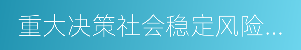 重大决策社会稳定风险评估的同义词