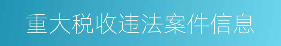 重大税收违法案件信息的同义词