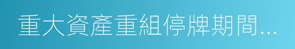 重大資產重組停牌期間進展公告的同義詞