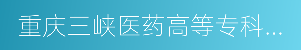 重庆三峡医药高等专科学校的同义词