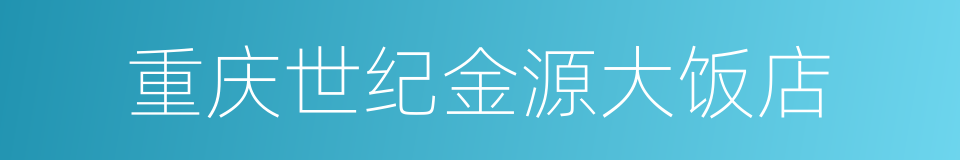 重庆世纪金源大饭店的同义词