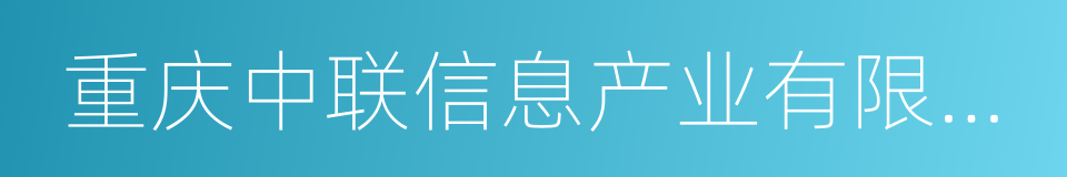 重庆中联信息产业有限责任公司的同义词