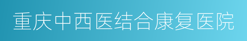 重庆中西医结合康复医院的同义词