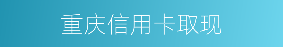 重庆信用卡取现的同义词