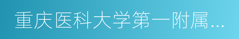 重庆医科大学第一附属医院的同义词