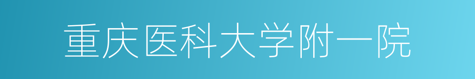 重庆医科大学附一院的同义词