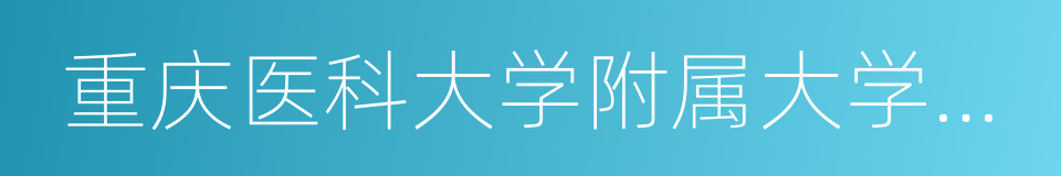 重庆医科大学附属大学城医院的同义词