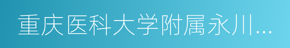 重庆医科大学附属永川医院的同义词