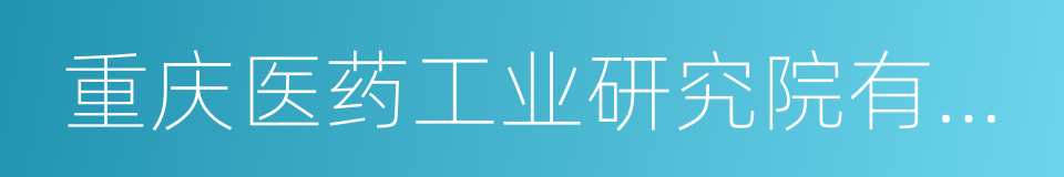 重庆医药工业研究院有限责任公司的同义词